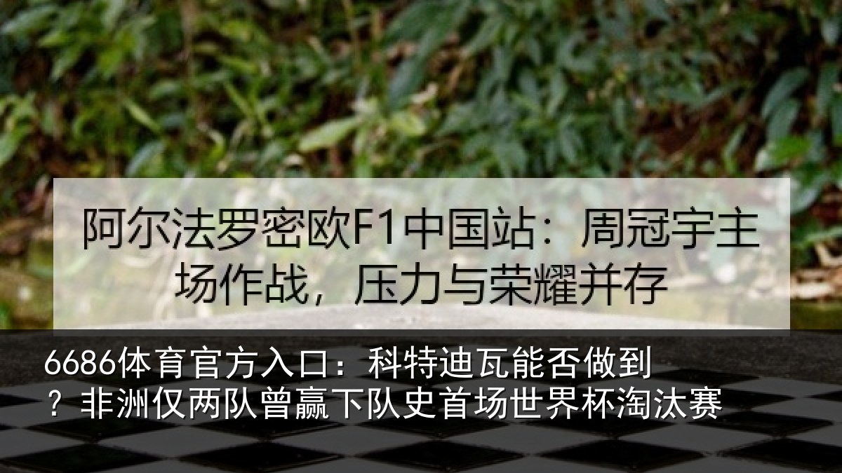 6686体育官方入口：科特迪瓦能否做到？非洲仅两队曾赢下队史相关情况