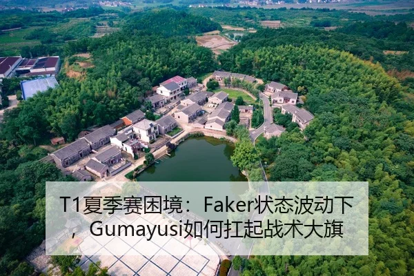 T1夏季赛困境：Faker状态波动下，Gumayusi如何扛起战术大旗