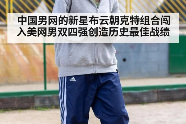 中国男网的新星布云朝克特组合闯入美网男双四强创造历史最佳战绩