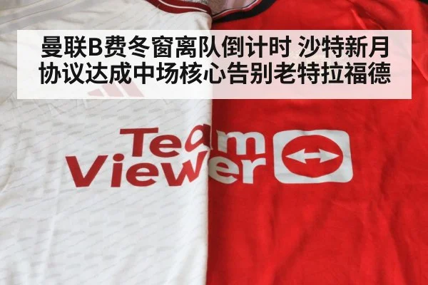 曼联B费冬窗离队倒计时 沙特新月协议达成中场核心告别老特拉福德