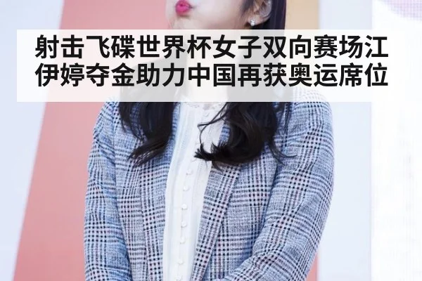 射击飞碟世界杯女子双向赛场江伊婷夺金助力中国再获奥运席位
