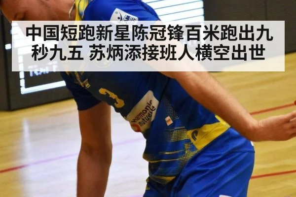 中国短跑新星陈冠锋百米跑出九秒九五 苏炳添接班人横空出世