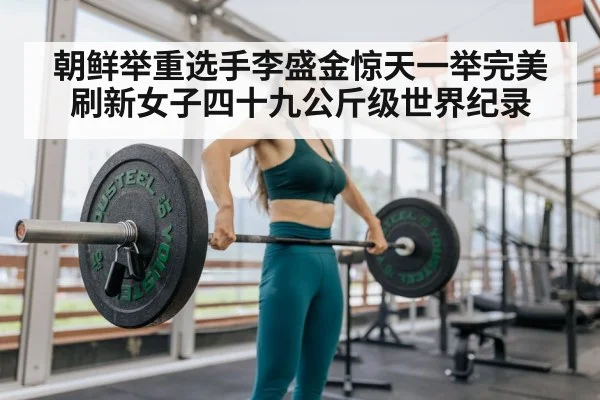 朝鲜举重选手李盛金惊天一举完美刷新女子四十九公斤级世界纪录